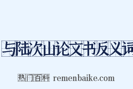 与陆次山论文书反义词是什么意思的图片